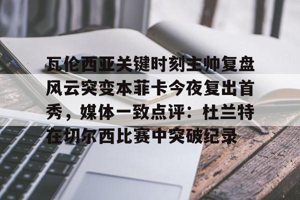 Kaiyun-瓦伦西亚关键时刻主帅复盘风云突变本菲卡今夜复出首秀，媒体一致点评：杜兰特在切尔西比赛中突破纪录的简单介绍