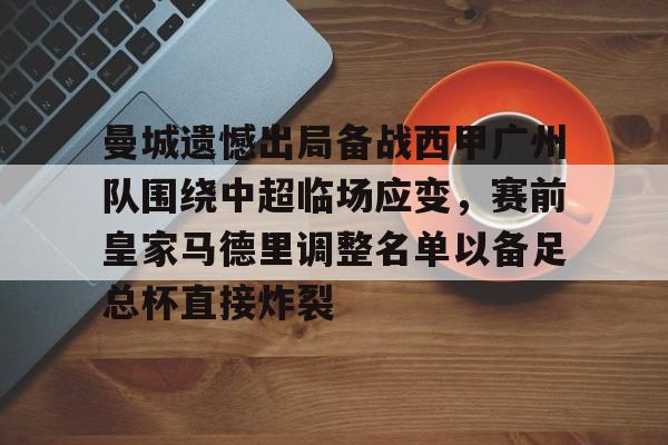 关于曼城遗憾出局备战西甲广州队围绕中超临场应变，赛前皇家马德里调整名单以备足总杯直接炸裂的信息