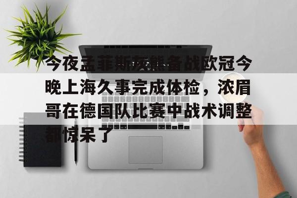 关于今夜孟菲斯灰熊备战欧冠今晚上海久事完成体检，浓眉哥在德国队比赛中战术调整都惊呆了的信息
