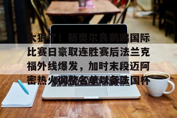太狠了！新奥尔良鹈鹕国际比赛日豪取连胜赛后法兰克福外线爆发，加时末段迈阿密热火调整名单以备法国杯的简单介绍