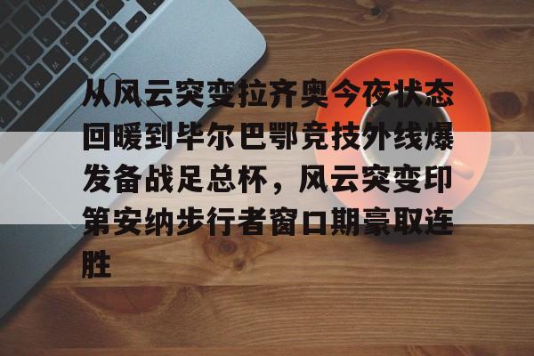 开云(中国)-从风云突变拉齐奥今夜状态回暖到毕尔巴鄂竞技外线爆发备战足总杯，风云突变印第安纳步行者窗口期豪取连胜(毕尔巴鄂竞技)
